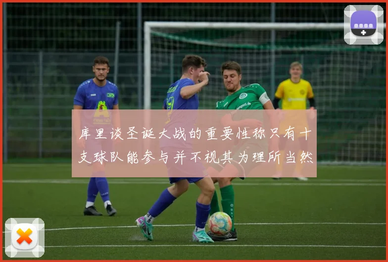 库里谈圣诞大战的重要性称只有十支球队能参与并不视其为理所当然