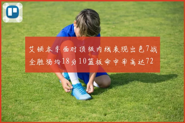 艾顿本季面对顶级内线表现出色7战全胜场均18分10篮板命中率高达72