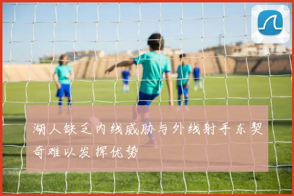 湖人缺乏内线威胁与外线射手东契奇难以发挥优势