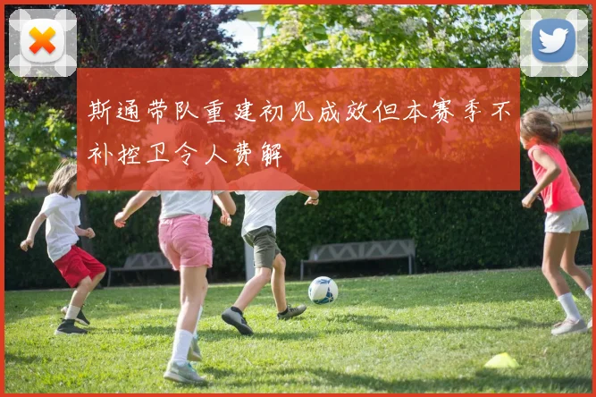 斯通带队重建初见成效但本赛季不补控卫令人费解
