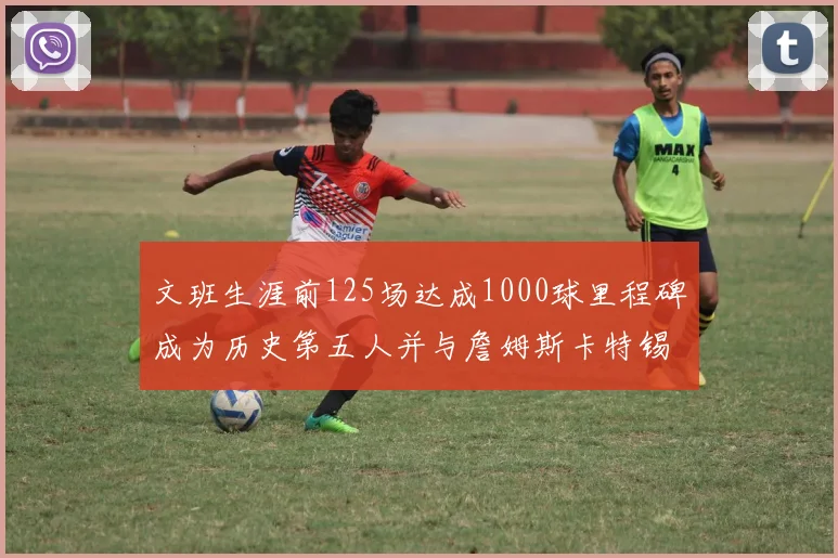 文班生涯前125场达成1000球里程碑成为历史第五人并与詹姆斯卡特锡安齐名