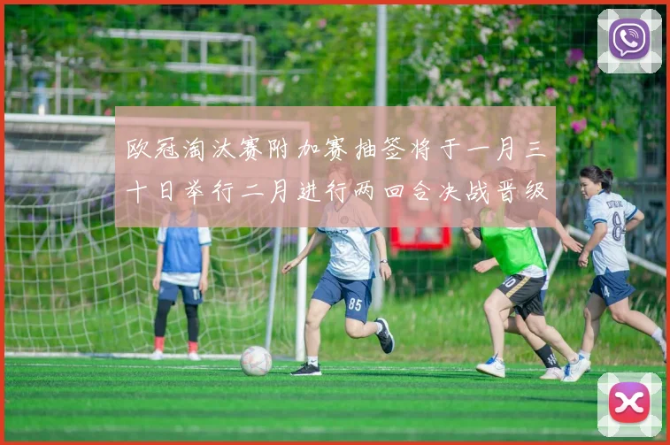 欧冠淘汰赛附加赛抽签将于一月三十日举行二月进行两回合决战晋级十六强